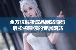 全方位解析成品网站源码 轻松构建你的专属网站