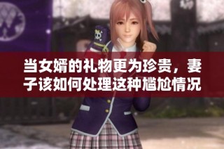 当女婿的礼物更为珍贵，妻子该如何处理这种尴尬情况