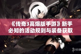 《传奇3高爆版手游》新手必知的活动规则与装备获取技巧