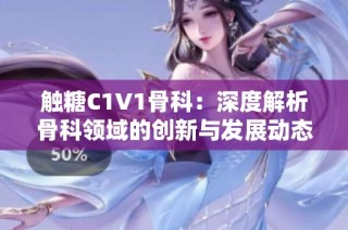 触糖C1V1骨科：深度解析骨科领域的创新与发展动态