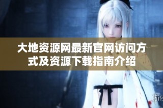 大地资源网最新官网访问方式及资源下载指南介绍