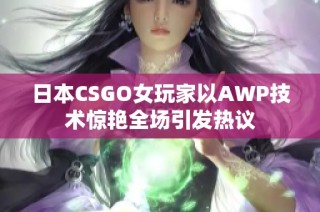 日本CSGO女玩家以AWP技术惊艳全场引发热议