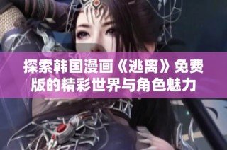 探索韩国漫画《逃离》免费版的精彩世界与角色魅力