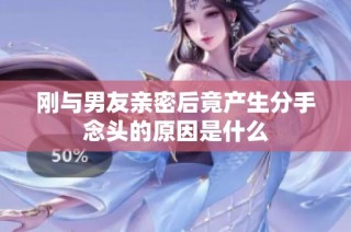 刚与男友亲密后竟产生分手念头的原因是什么