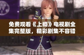 免费观看《上瘾》电视剧全集完整版，精彩剧集不容错过！