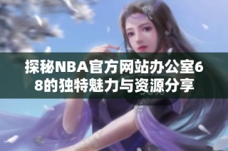 探秘NBA官方网站办公室68的独特魅力与资源分享