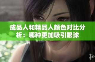 成品人和精品人颜色对比分析：哪种更加吸引眼球