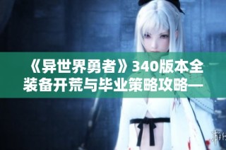《异世界勇者》340版本全装备开荒与毕业策略攻略——惩戒骑士转职详解