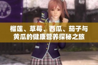 榴莲、草莓、西瓜、茄子与黄瓜的健康营养探秘之旅