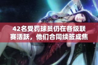 42名受罚球员仍在各级联赛活跃，他们合同续签成焦点