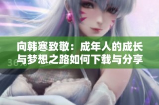 向韩寒致敬：成年人的成长与梦想之路如何下载与分享