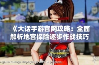 《大话手游官网攻略：全面解析地宫探险逐步作战技巧》