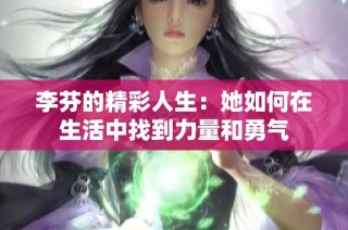 李芬的精彩人生：她如何在生活中找到力量和勇气