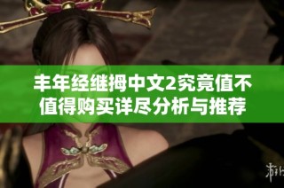 丰年经继拇中文2究竟值不值得购买详尽分析与推荐