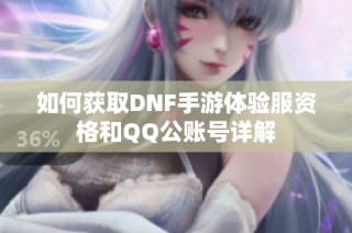 如何获取DNF手游体验服资格和QQ公账号详解