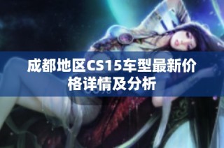 成都地区CS15车型最新价格详情及分析