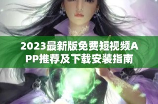 2023最新版免费短视频APP推荐及下载安装指南