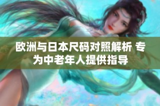 欧洲与日本尺码对照解析 专为中老年人提供指导