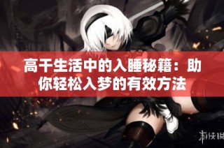 高干生活中的入睡秘籍：助你轻松入梦的有效方法
