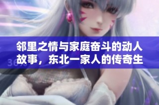 邻里之情与家庭奋斗的动人故事，东北一家人的传奇生活