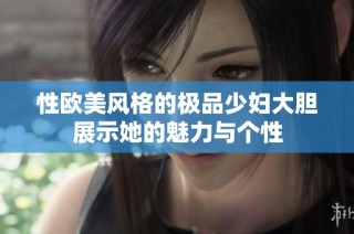 性欧美风格的极品少妇大胆展示她的魅力与个性