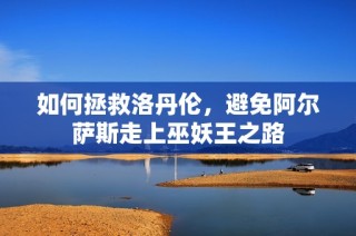 如何拯救洛丹伦，避免阿尔萨斯走上巫妖王之路