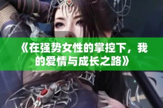 《在强势女性的掌控下，我的爱情与成长之路》