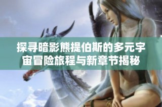 探寻暗影熊提伯斯的多元宇宙冒险旅程与新章节揭秘