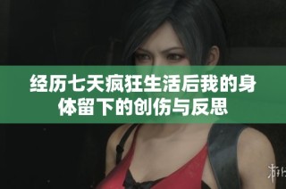 经历七天疯狂生活后我的身体留下的创伤与反思