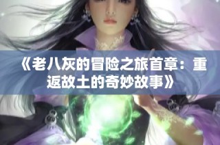 《老八灰的冒险之旅首章：重返故土的奇妙故事》
