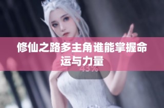 修仙之路多主角谁能掌握命运与力量