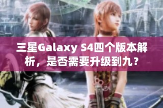 三星Galaxy S4四个版本解析，是否需要升级到九？