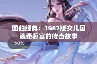 回归经典：1987版女儿国魂牵骊宫的传奇故事
