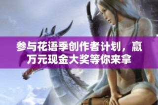 参与花语季创作者计划，赢万元现金大奖等你来拿