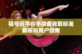 租号玩平台手续费收取标准解析与用户指南