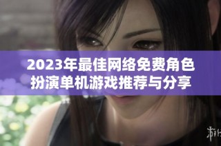 2023年最佳网络免费角色扮演单机游戏推荐与分享