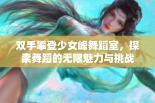 双手攀登少女峰舞蹈室，探索舞蹈的无限魅力与挑战