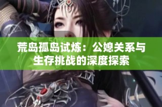 荒岛孤岛试炼：公媳关系与生存挑战的深度探索