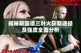 揭秘斯露德三叶火获取途径及强度全面分析
