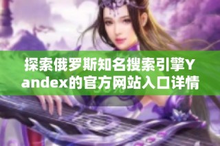 探索俄罗斯知名搜索引擎Yandex的官方网站入口详情