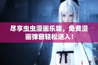 尽享虫虫漫画乐趣，免费漫画弹窗轻松进入！