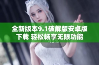 全新版本9.1破解版安卓版下载 轻松畅享无限功能