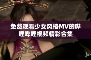 免费观看少女风格MV的哔哩哔哩视频精彩合集