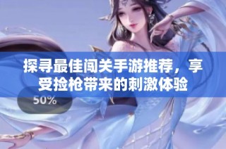 探寻最佳闯关手游推荐，享受捡枪带来的刺激体验