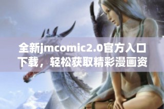 全新jmcomic2.0官方入口下载，轻松获取精彩漫画资源