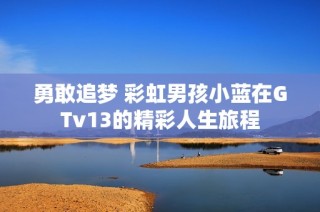 勇敢追梦 彩虹男孩小蓝在GTv13的精彩人生旅程