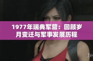 1977年瑞典军营：回顾岁月变迁与军事发展历程