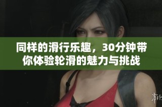 同样的滑行乐趣，30分钟带你体验轮滑的魅力与挑战