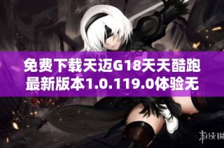 免费下载天迈G18天天酷跑最新版本1.0.119.0体验无限乐趣