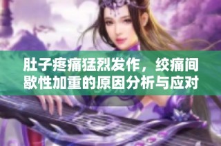 肚子疼痛猛烈发作，绞痛间歇性加重的原因分析与应对措施
